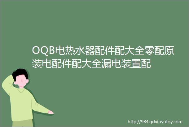 OQB电热水器配件配大全零配原装电配件配大全漏电装置配