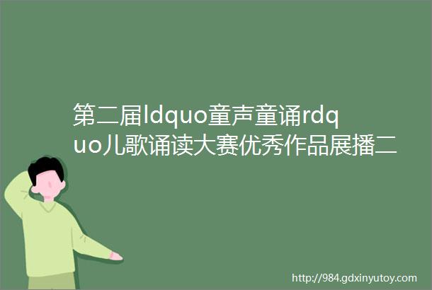 第二届ldquo童声童诵rdquo儿歌诵读大赛优秀作品展播二