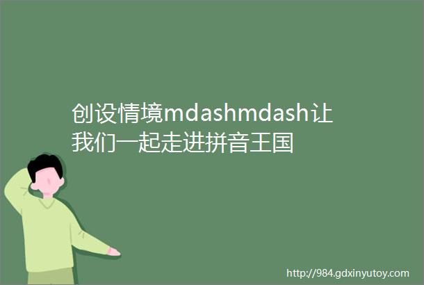 创设情境mdashmdash让我们一起走进拼音王国