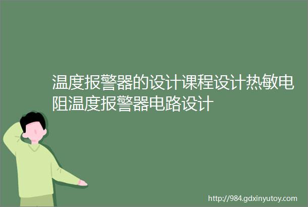 温度报警器的设计课程设计热敏电阻温度报警器电路设计