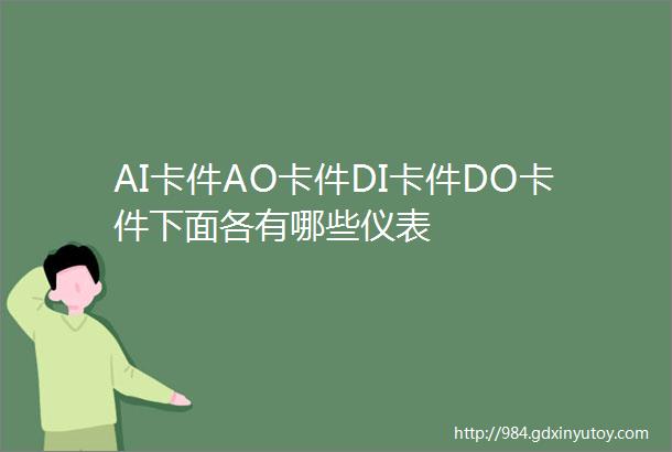 AI卡件AO卡件DI卡件DO卡件下面各有哪些仪表