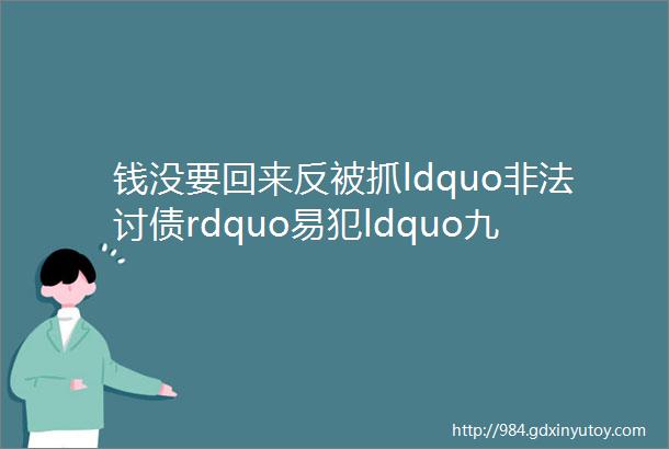 钱没要回来反被抓ldquo非法讨债rdquo易犯ldquo九宗罪rdquo讨债一定要注意啦